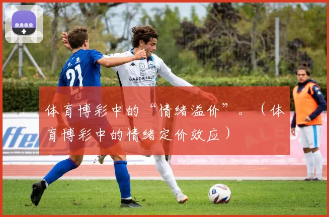 体育博彩中的“情绪溢价”。（体育博彩中的情绪定价效应）
