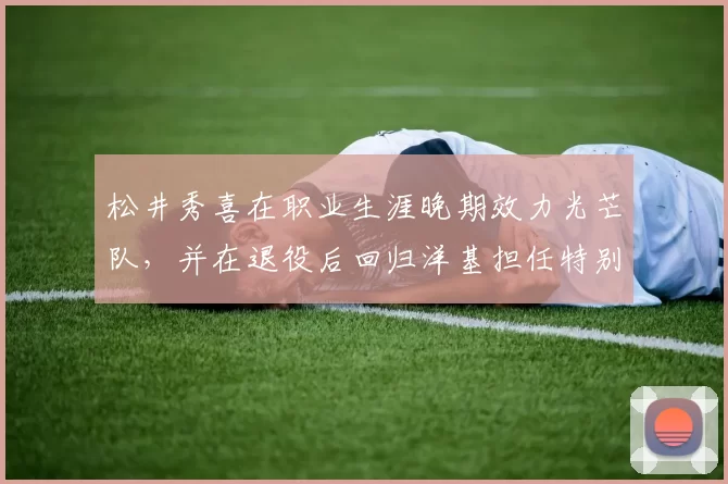 松井秀喜在职业生涯晚期效力光芒队，并在退役后回归洋基担任特别助理