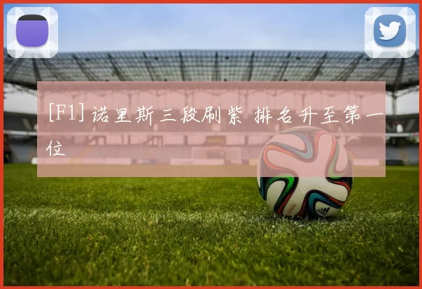 [F1]诺里斯三段刷紫 排名升至第一位