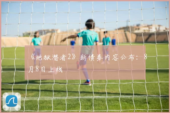 《地狱潜者2》新债券内容公布：8月8日上线