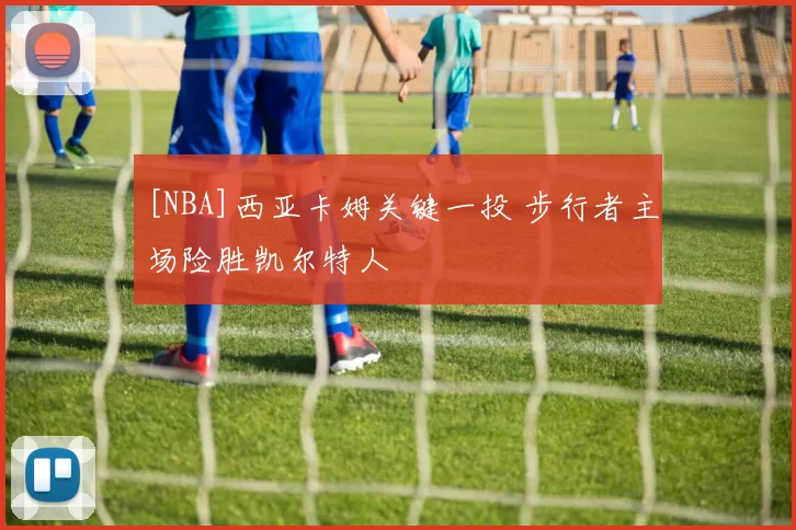 [NBA]西亚卡姆关键一投 步行者主场险胜凯尔特人